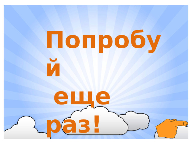 Попробуй  еще раз!