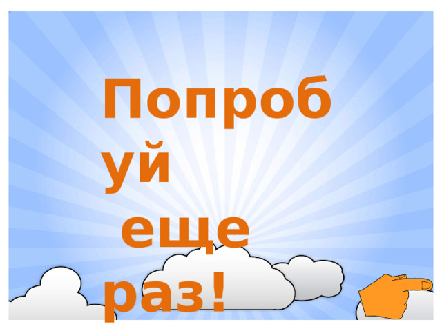 Попробуй  еще раз!
