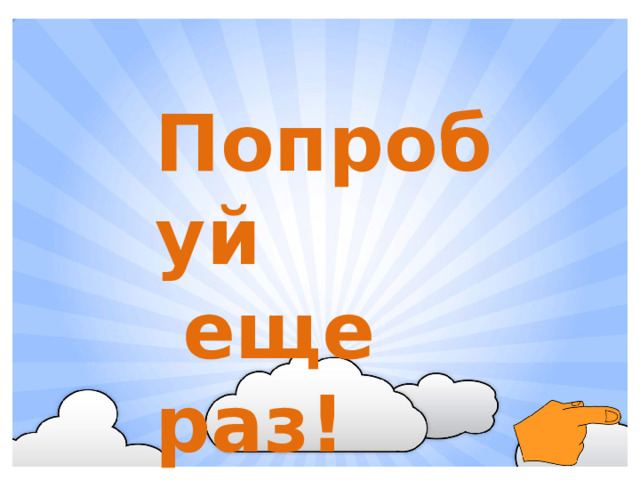 Попробуй  еще раз!