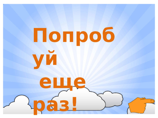 Попробуй  еще раз!