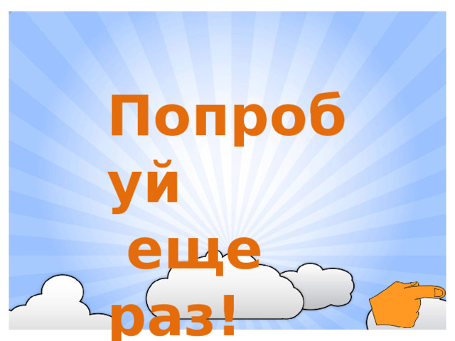 Попробуй  еще раз!