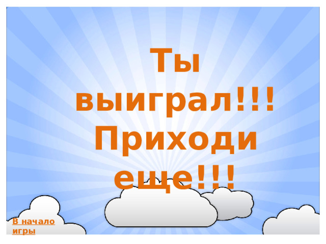Ты выиграл!!! Приходи еще!!! В начало игры