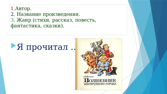 1 .Автор.  2 . Название произведения.  3 . Жанр (стихи, рассказ, повесть, фантастика, сказки).