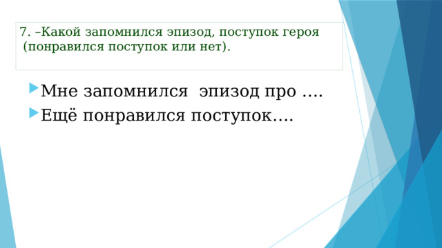 7. –Какой запомнился эпизод, поступок героя  (понравился поступок или нет).