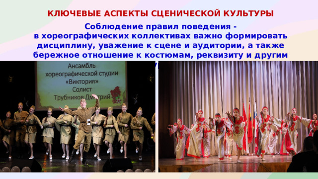 КЛЮЧЕВЫЕ АСПЕКТЫ СЦЕНИЧЕСКОЙ КУЛЬТУРЫ  Соблюдение правил поведения - в хореографических коллективах важно формировать дисциплину, уважение к сцене и аудитории, а также бережное отношение к костюмам, реквизиту и другим ресурсам.