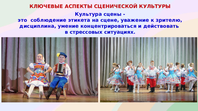 КЛЮЧЕВЫЕ АСПЕКТЫ СЦЕНИЧЕСКОЙ КУЛЬТУРЫ  Культура сцены - это соблюдение этикета на сцене, уважение к зрителю, дисциплина, умение концентрироваться и действовать в стрессовых ситуациях.