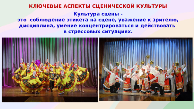 КЛЮЧЕВЫЕ АСПЕКТЫ СЦЕНИЧЕСКОЙ КУЛЬТУРЫ  Культура сцены - это соблюдение этикета на сцене, уважение к зрителю, дисциплина, умение концентрироваться и действовать в стрессовых ситуациях.