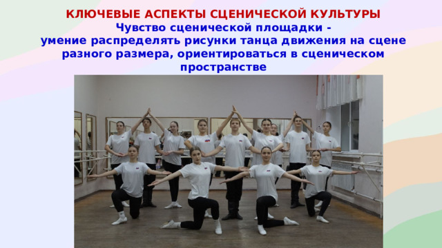 КЛЮЧЕВЫЕ АСПЕКТЫ СЦЕНИЧЕСКОЙ КУЛЬТУРЫ Чувство сценической площадки - умение распределять рисунки танца движения на сцене разного размера, ориентироваться в сценическом пространстве (кулисы, авансцена, рампа).