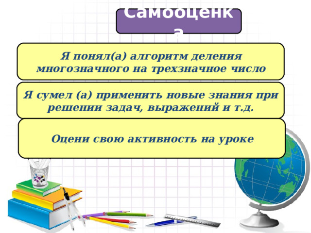 Самооценка Я понял(а) алгоритм деления многозначного на трехзначное число Я сумел (а) применить новые знания при решении задач, выражений и т.д. Оцени свою активность на уроке