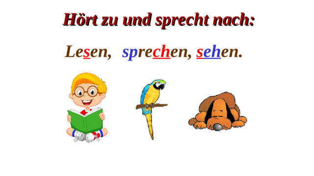 Hört zu und sprecht nach: sp re ch en, Le s en, s eh en.