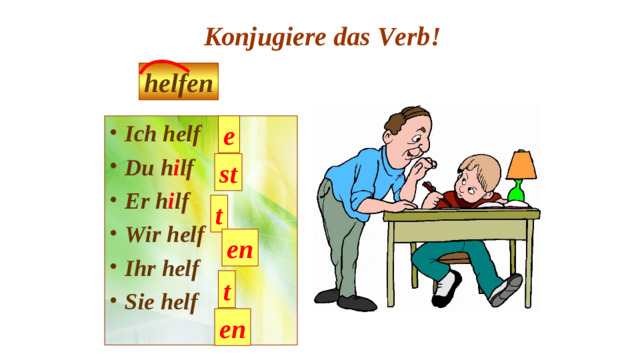 Konjugiere das Verb! helfen e Ich helf Du h i lf Er h i lf Wir helf Ihr helf Sie helf st t en t en