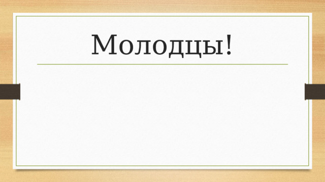 Молодцы!