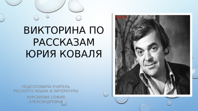 Викторина по рассказам Юрия Коваля Подготовила учитель русского языка и литературы Курсакова София Александровна