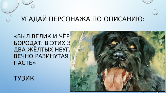 Угадай персонажа по описанию: «был велик и чёрен. Усат, броваст, бородат. В этих зарослях шерсти горели два жёлтых неугасимых глаза и зияла вечно разинутая мокрая, клыкастая пасть» Тузик
