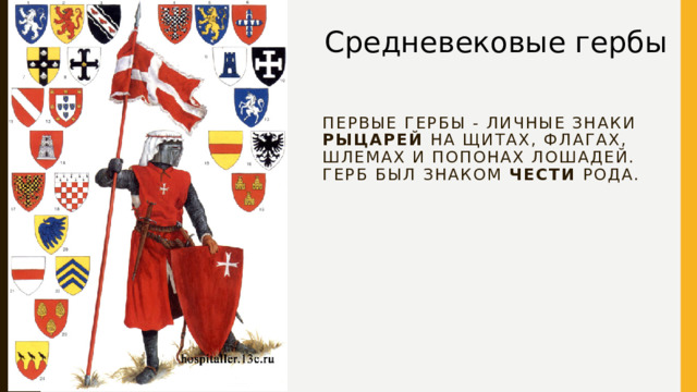 Средневековые гербы Первые гербы - личные знаки рыцарей на щитах, флагах, шлемах и попонах лошадей. Герб был знаком чести рода.