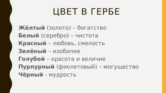 Цвет в гербе Жёлтый (золото) – богатство Белый (серебро) – чистота Красный – любовь, смелость Зелёный – изобилие Голубой – красота и величие Пурпурный (фиолетовый) – могущество Чёрный - мудрость