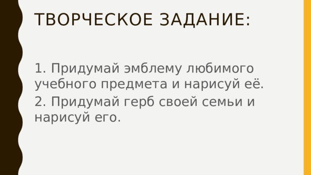 Творческое Задание: 1. Придумай эмблему любимого учебного предмета и нарисуй её. 2. Придумай герб своей семьи и нарисуй его.