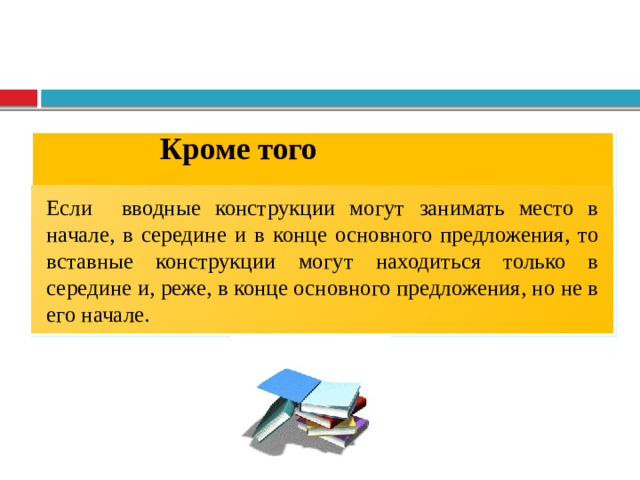 Кроме того Если вводные конструкции могут занимать место в начале, в середине и в конце основного предложения, то вставные конструкции могут находиться только в середине и, реже, в конце основного предложения, но не в его начале.