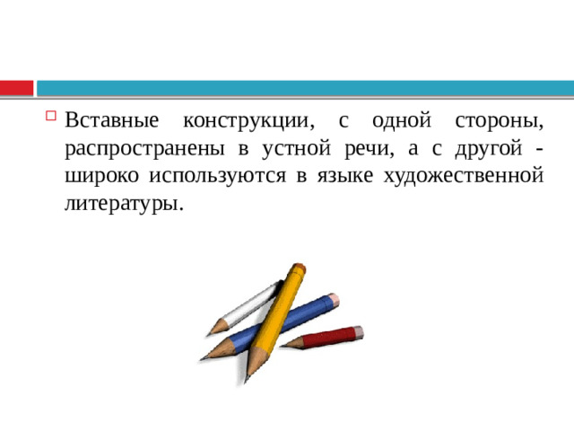 Вставные конструкции, с одной стороны, распространены в устной речи, а с другой - широко используются в языке художественной литературы.