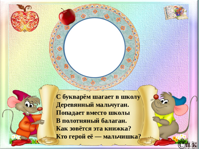 С букварём шагает в школу  Деревянный мальчуган.  Попадает вместо школы  В полотняный балаган.  Как зовётся эта книжка?  Кто герой её — мальчишка?