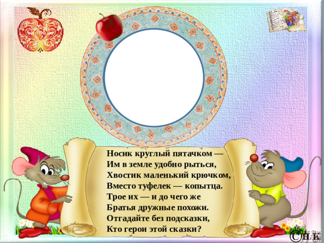 Носик круглый пятачком — Им в земле удобно рыться, Хвостик маленький крючком, Вместо туфелек — копытца. Трое их — и до чего же Братья дружные похожи. Отгадайте без подсказки, Кто герои этой сказки?