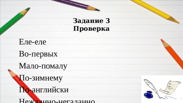 Задание 3  Проверка Еле-еле Во-первых Мало-помалу По-зимнему По-английски Нежданно-негаданно В-пятых Все-таки Кое-как Как-нибудь
