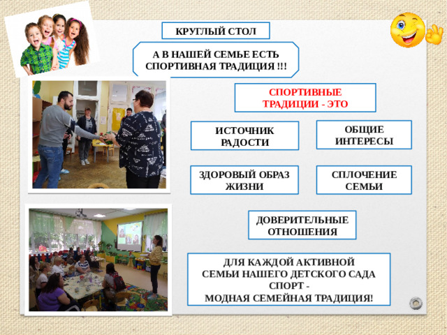 КРУГЛЫЙ СТОЛ А В НАШЕЙ СЕМЬЕ ЕСТЬ СПОРТИВНАЯ ТРАДИЦИЯ !!! СПОРТИВНЫЕ ТРАДИЦИИ - ЭТО ОБЩИЕ ИНТЕРЕСЫ ИСТОЧНИК РАДОСТИ ЗДОРОВЫЙ ОБРАЗ ЖИЗНИ СПЛОЧЕНИЕ СЕМЬИ ДОВЕРИТЕЛЬНЫЕ ОТНОШЕНИЯ ДЛЯ КАЖДОЙ АКТИВНОЙ СЕМЬИ НАШЕГО ДЕТСКОГО САДА СПОРТ - МОДНАЯ СЕМЕЙНАЯ ТРАДИЦИЯ!