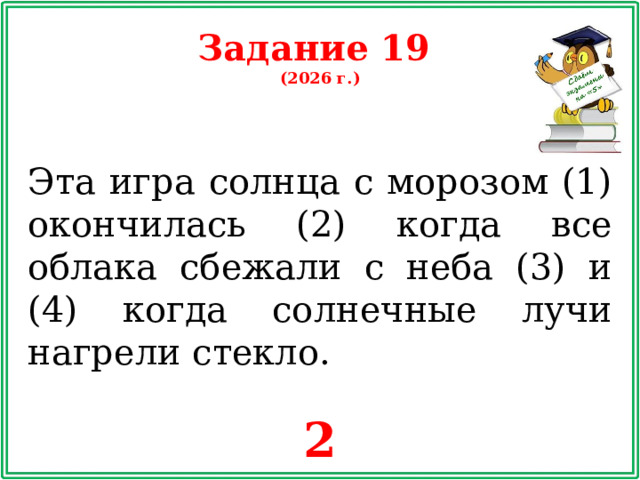 Задание 19 (2026 г.) Эта игра солнца с морозом (1) окончилась (2) когда все облака сбежали с неба (3) и (4) когда солнечные лучи нагрели стекло. 2
