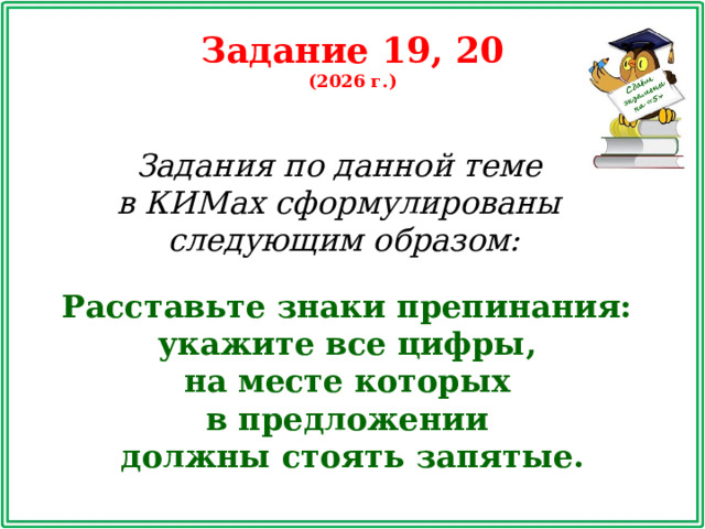 Задание 19, 20 (2026 г.) Задания по данной теме в КИМах сформулированы следующим образом: Расставьте знаки препинания: укажите все цифры, на месте которых в предложении должны стоять запятые.