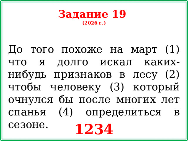 Задание 19 (2026 г.) До того похоже на март (1) что я долго искал каких-нибудь признаков в лесу (2) чтобы человеку (3) который очнулся бы после многих лет спанья (4) определиться в сезоне. 1234
