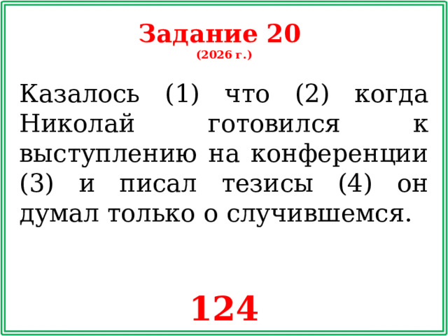 Задание 20 (2026 г.) Казалось (1) что (2) когда Николай готовился к выступлению на конференции (3) и писал тезисы (4) он думал только о случившемся. 124