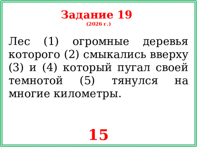 Задание 19 (2026 г.) Лес (1) огромные деревья которого (2) смыкались вверху (3) и (4) который пугал своей темнотой (5) тянулся на многие километры. 15