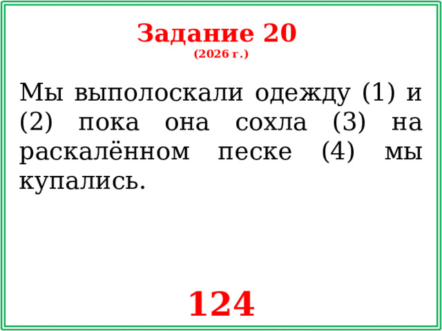 Задание 20 (2026 г.) Мы выполоскали одежду (1) и (2) пока она сохла (3) на раскалённом песке (4) мы купались. 124