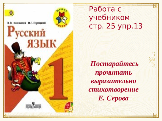 Работа с учебником стр. 25 упр.13 Постарайтесь прочитать выразительно стихотворение Е. Серова