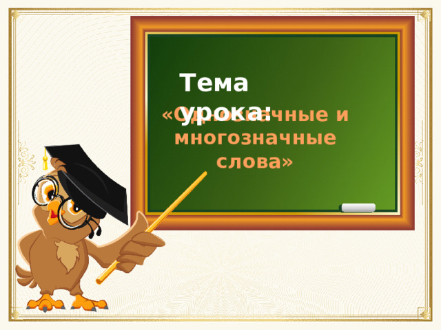 Тема урока: «Однозначные и многозначные слова»