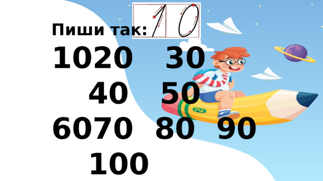 Пиши так: 20 30 40 50 70 80 90 100 Числа, которые оканчиваются на 0, называются круглыми.