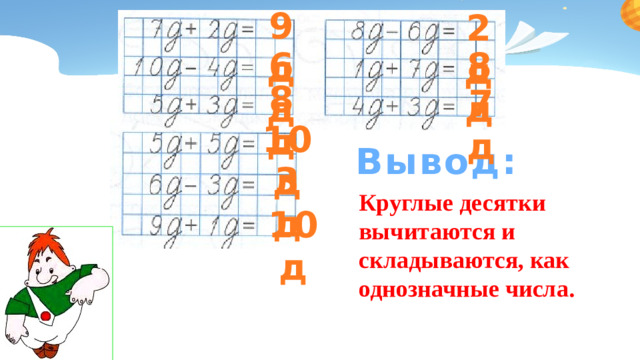 9 д 2 д 6 д 8 д 8 д 7 д 10 д Вывод: 3 д Круглые десятки вычитаются и складываются, как однозначные числа. 10 д