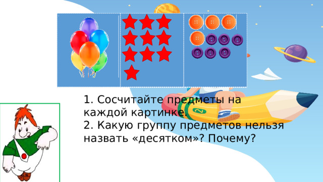 1. Сосчитайте предметы на каждой картинке. 2. Какую группу предметов нельзя назвать «десятком»? Почему?