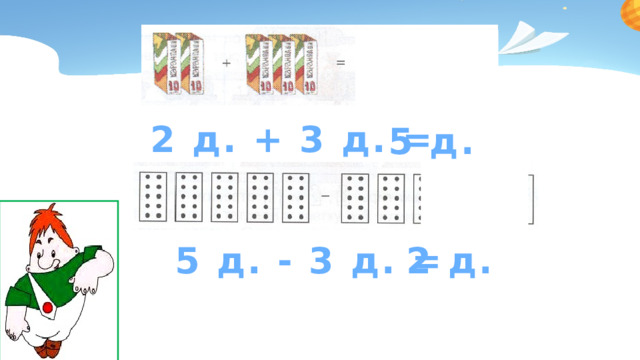 2 д. + 3 д. = 5 д. 5 д. - 3 д. = 2 д.