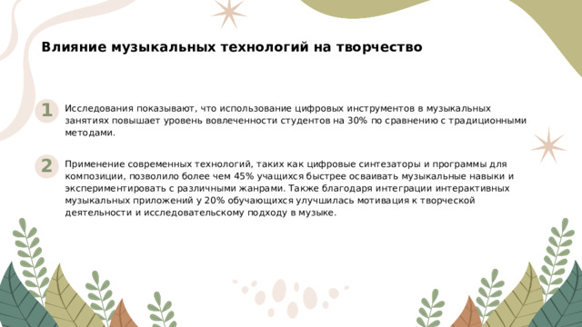 Влияние музыкальных технологий на творчество 1 Исследования показывают, что использование цифровых инструментов в музыкальных занятиях повышает уровень вовлеченности студентов на 30% по сравнению с традиционными методами. 2 Применение современных технологий, таких как цифровые синтезаторы и программы для композиции, позволило более чем 45% учащихся быстрее осваивать музыкальные навыки и экспериментировать с различными жанрами. Также благодаря интеграции интерактивных музыкальных приложений у 20% обучающихся улучшилась мотивация к творческой деятельности и исследовательскому подходу в музыке.
