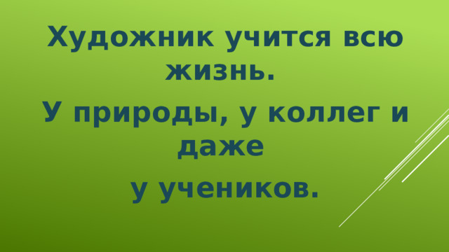 Художник учится всю жизнь. У природы, у коллег и даже у учеников.