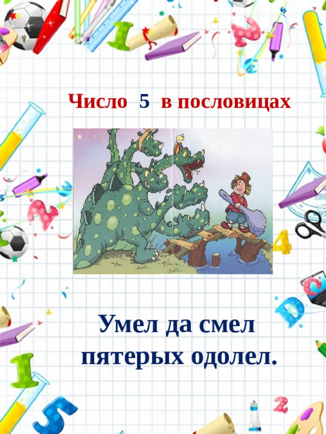 Число 5 в пословицах Умел да смел пятерых одолел.