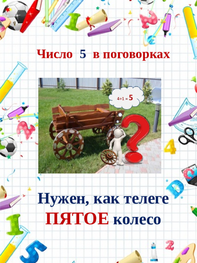 Число 5 в поговорках Нужен, как телеге ПЯТОЕ колесо