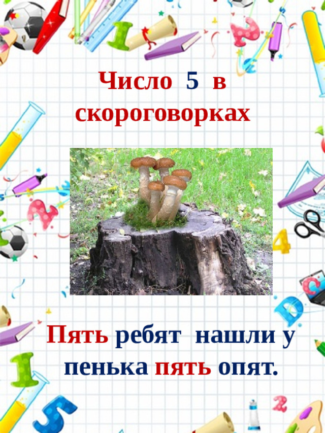 Число 5 в скороговорках Пять ребят нашли у пенька пять опят.