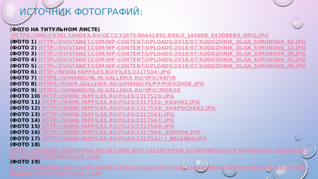 Источник фотографий: ( Фото на титульном листе) https://img-fotki.yandex.ru/get/232875/86441892.d06/0_14089d_e43dbeb9_orig.jpg (Фото 1) http://svistanet.com/wp-content/uploads/2018/07/xudozhnik_Olga_Simonova_02.jpg (Фото 2) http://svistanet.com/wp-content/uploads/2018/07/xudozhnik_Olga_Simonova_13.jpg (Фото 3) http://svistanet.com/wp-content/uploads/2018/07/xudozhnik_Olga_Simonova_06.jpg (Фото 4) http://svistanet.com/wp-content/uploads/2018/07/xudozhnik_Olga_Simonova_01.jpg (Фото 5) http://svistanet.com/wp-content/uploads/2018/07/xudozhnik_Olga_Simonova_09.jpg (Фото 6) http://www.yapfiles.ru/files/2317534/.jpg (Фото 7) https://simanolya.in.gallerix.ru/vpic/kefir (Фото 8) https://user.gallerix.ru/simanolya/pp/pirozhok.jpg (Фото 9) https://simanolya.in.gallerix.ru/vpic/moroz (Фото 10) http://www.yapfiles.ru/files/2317529/.jpg (Фото 11) http://www.yapfiles.ru/files/2317552/_kasha2.jpg (Фото 12) http://www.yapfiles.ru/files/2317539/_shapochka2.jpg (Фото 13) http://www.yapfiles.ru/files/2317561/.jpg (Фото 14) http://www.yapfiles.ru/files/2317547/.jpg (Фото 15) http://www.yapfiles.ru/files/2317549/.jpg (Фото 16) http://www.yapfiles.ru/files/2317544/_shenok.jpg (Фото 17) http://www.yapfiles.ru/files/2317542/_i_belenkii.jpg (Фото 18) https://avatars.dzeninfra.ru/get-zen_doc/1821029/pub_6318b5b85ba32b5ba584e1cc_631fa5ed2fadcf36eccd61b8/scale_1200 (Фото 19) https://avatars.dzeninfra.ru/get-zen_doc/4449015/pub_6318b5b85ba32b5ba584e1cc_631fa5bb1baabb19f6cac3cb/scale_1200