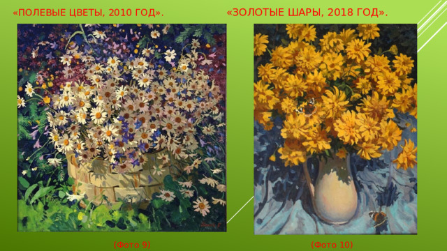 «Полевые цветы, 2010 год».  «Золотые шары, 2018 год».    (Фото 9) (Фото 10)