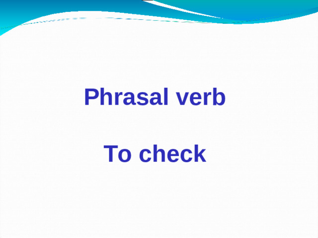 Phrasal verb  To check