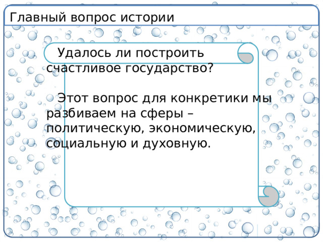 Главный вопрос истории Удалось ли построить счастливое государство? Этот вопрос для конкретики мы разбиваем на сферы – политическую, экономическую, социальную и духовную.