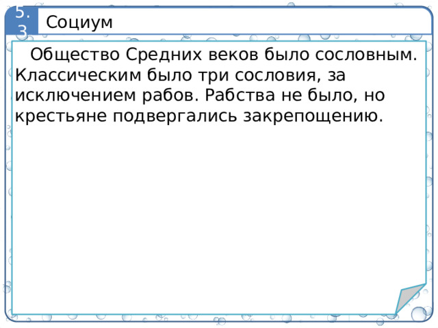 Социум 5.3 Общество Средних веков было сословным. Классическим было три сословия, за исключением рабов. Рабства не было, но крестьяне подвергались закрепощению. 7