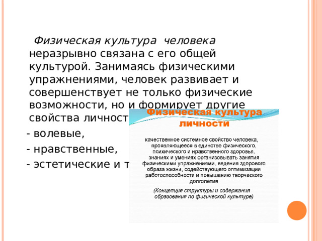 Физическая культура человека неразрывно связана с его общей культурой. Занимаясь физическими упражнениями, человек развивает и совершенствует не только физические возможности, но и формирует другие свойства личности:  - волевые,  - нравственные,  - эстетические и т.д.